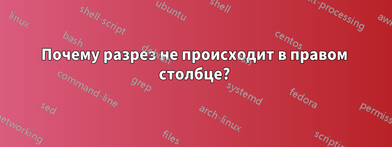 Почему разрез не происходит в правом столбце?