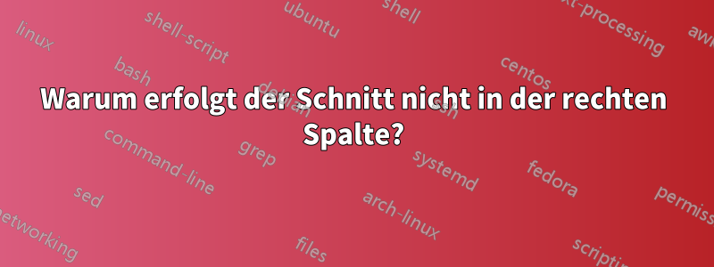 Warum erfolgt der Schnitt nicht in der rechten Spalte?
