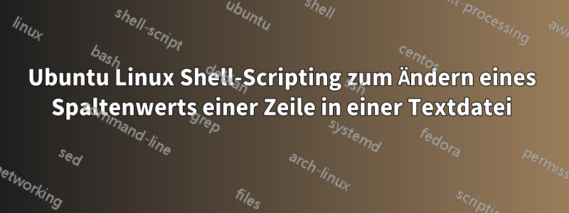 Ubuntu Linux Shell-Scripting zum Ändern eines Spaltenwerts einer Zeile in einer Textdatei