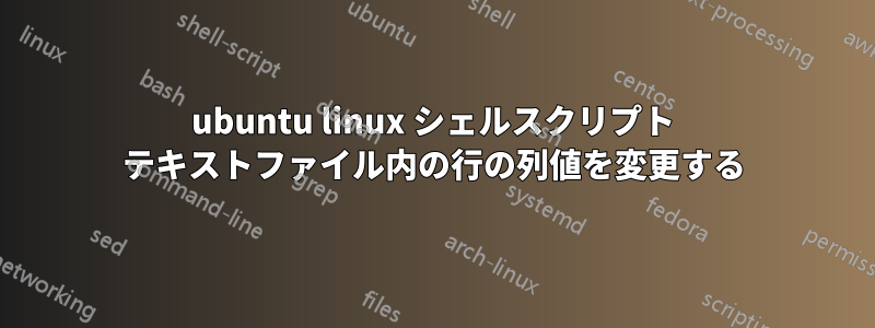 ubuntu linux シェルスクリプト テキストファイル内の行の列値を変更する