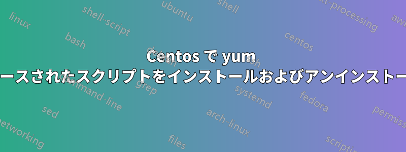 Centos で yum を介してすべての対話型シェルでソースされたスクリプトをインストールおよびアンインストールするにはどうすればよいですか?