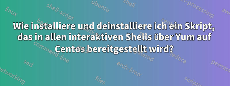 Wie installiere und deinstalliere ich ein Skript, das in allen interaktiven Shells über Yum auf Centos bereitgestellt wird?