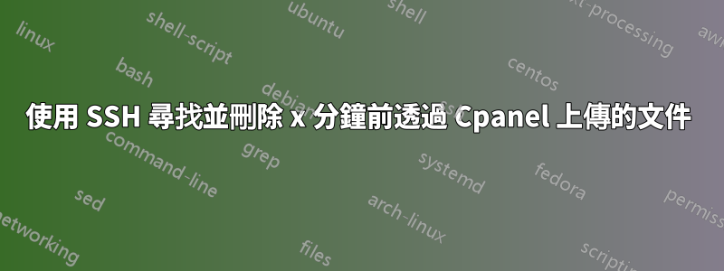 使用 SSH 尋找並刪除 x 分鐘前透過 Cpanel 上傳的文件