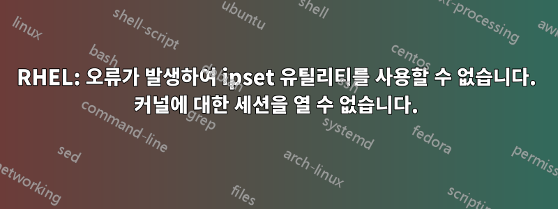 RHEL: 오류가 발생하여 ipset 유틸리티를 사용할 수 없습니다. 커널에 대한 세션을 열 수 없습니다.