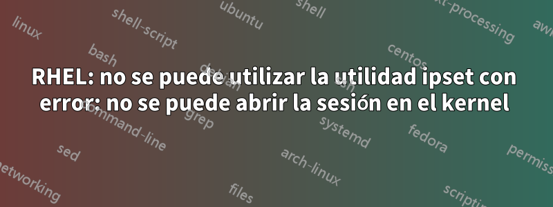 RHEL: no se puede utilizar la utilidad ipset con error: no se puede abrir la sesión en el kernel