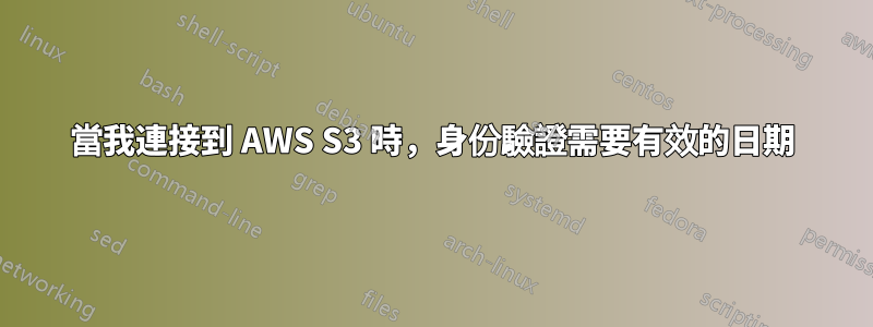 當我連接到 AWS S3 時，身份驗證需要有效的日期