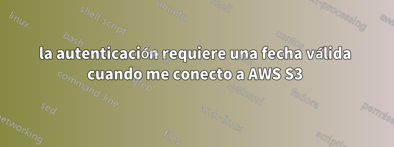 la autenticación requiere una fecha válida cuando me conecto a AWS S3