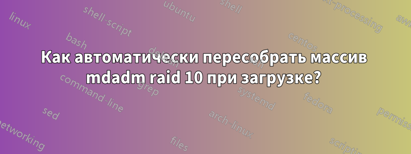 Как автоматически пересобрать массив mdadm raid 10 при загрузке?