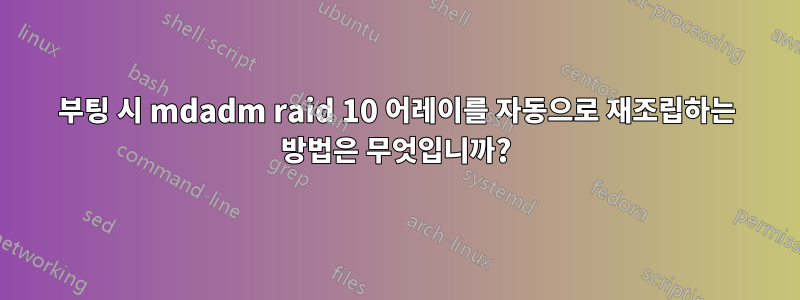 부팅 시 mdadm raid 10 어레이를 자동으로 재조립하는 방법은 무엇입니까?