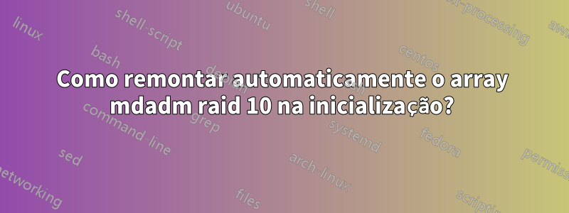 Como remontar automaticamente o array mdadm raid 10 na inicialização?