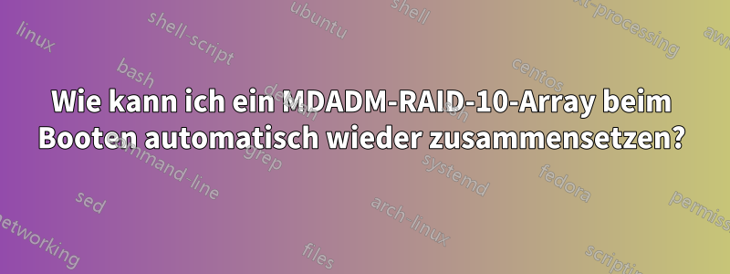 Wie kann ich ein MDADM-RAID-10-Array beim Booten automatisch wieder zusammensetzen?
