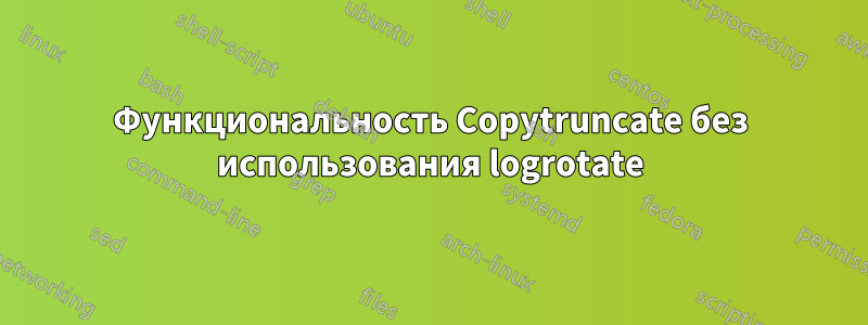 Функциональность Copytruncate без использования logrotate