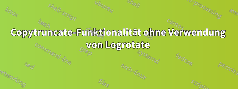 Copytruncate-Funktionalität ohne Verwendung von Logrotate