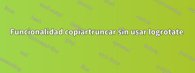 Funcionalidad copiartruncar sin usar logrotate