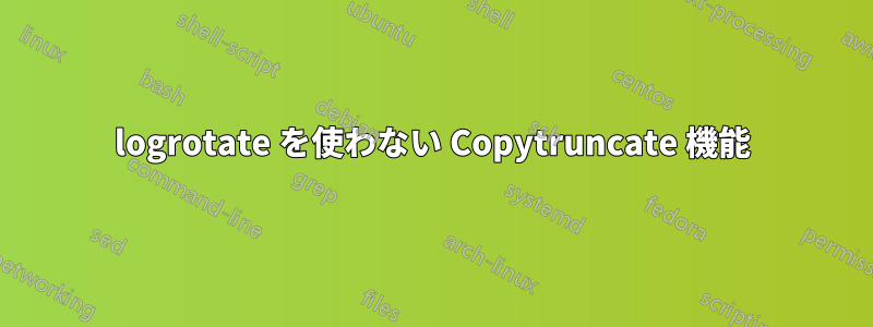 logrotate を使わない Copytruncate 機能