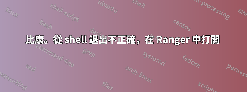 比康。從 shell 退出不正確，在 Ranger 中打開