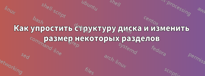 Как упростить структуру диска и изменить размер некоторых разделов