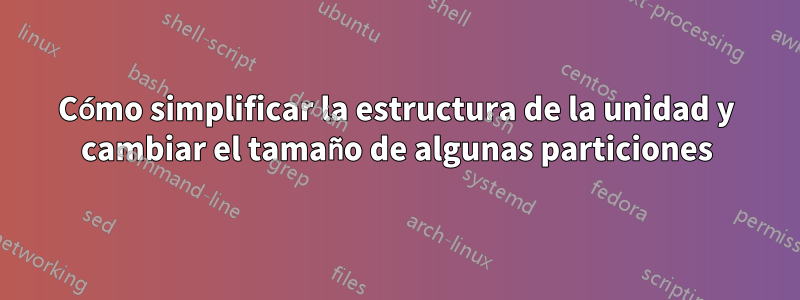 Cómo simplificar la estructura de la unidad y cambiar el tamaño de algunas particiones