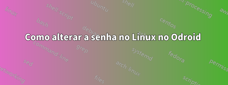 Como alterar a senha no Linux no Odroid
