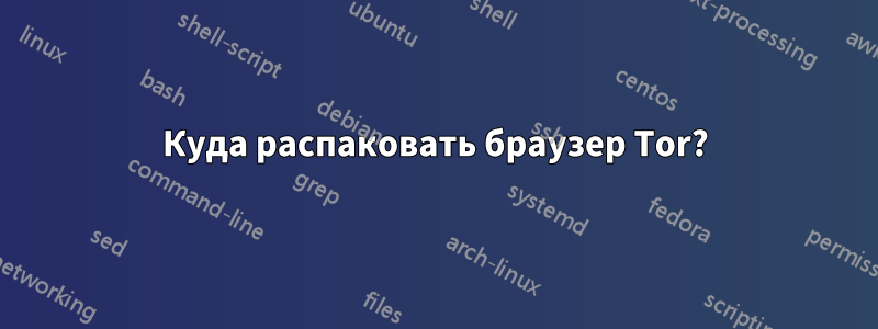 Куда распаковать браузер Tor?