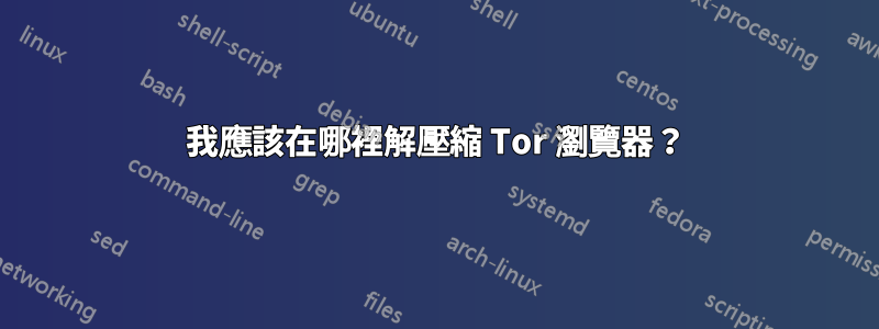 我應該在哪裡解壓縮 Tor 瀏覽器？