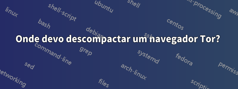 Onde devo descompactar um navegador Tor?