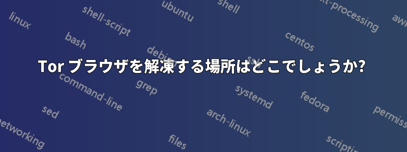 Tor ブラウザを解凍する場所はどこでしょうか?