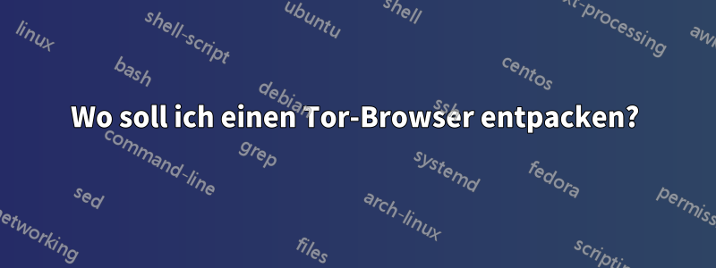 Wo soll ich einen Tor-Browser entpacken?