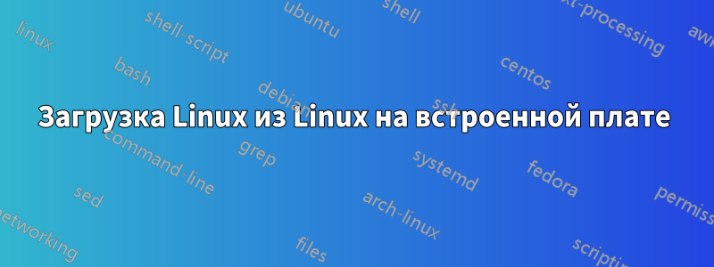 Загрузка Linux из Linux на встроенной плате