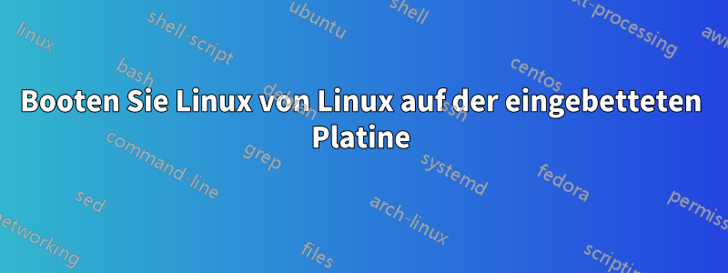 Booten Sie Linux von Linux auf der eingebetteten Platine