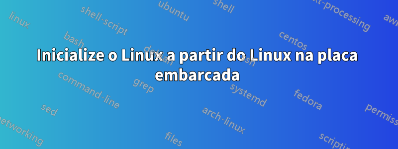 Inicialize o Linux a partir do Linux na placa embarcada