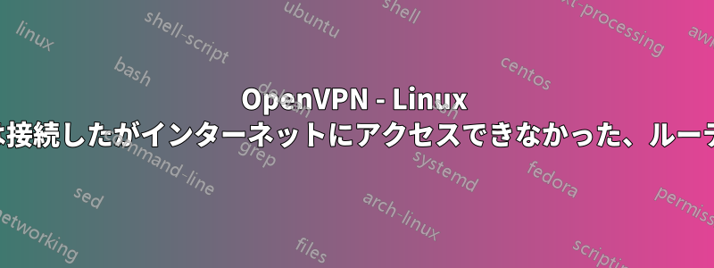OpenVPN - Linux クライアントは接続したがインターネットにアクセスできなかった、ルーティングの問題