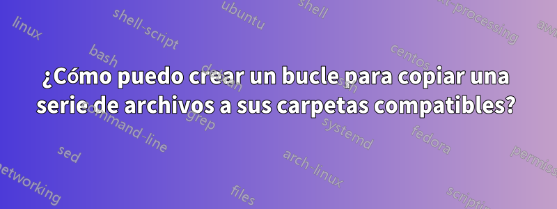¿Cómo puedo crear un bucle para copiar una serie de archivos a sus carpetas compatibles?