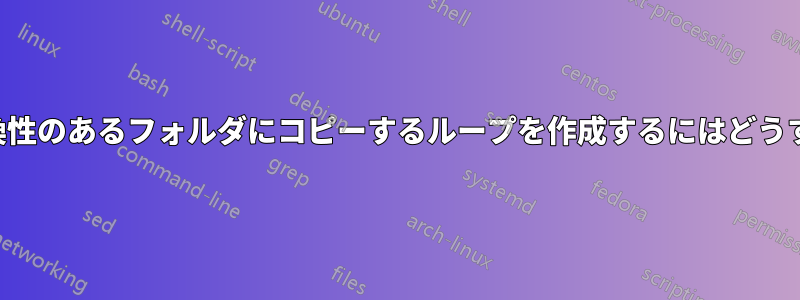 一連のファイルを互換性のあるフォルダにコピーするループを作成するにはどうすればよいでしょうか