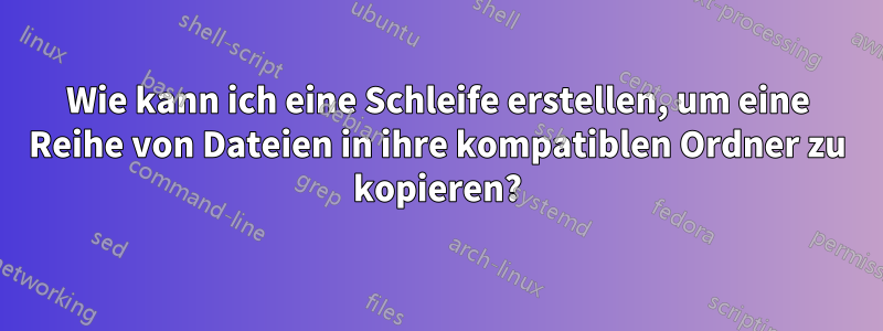 Wie kann ich eine Schleife erstellen, um eine Reihe von Dateien in ihre kompatiblen Ordner zu kopieren?