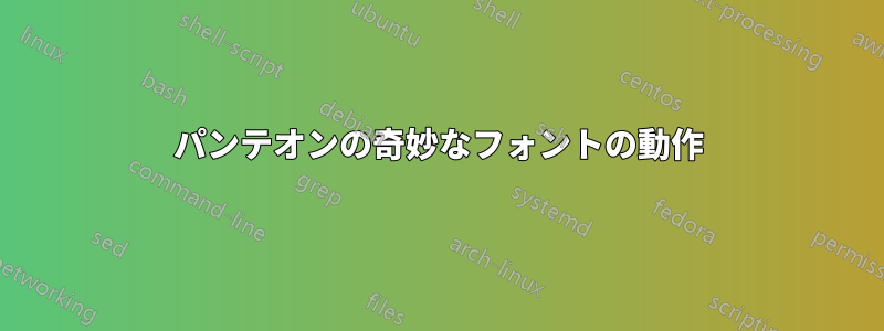 パンテオンの奇妙なフォントの動作