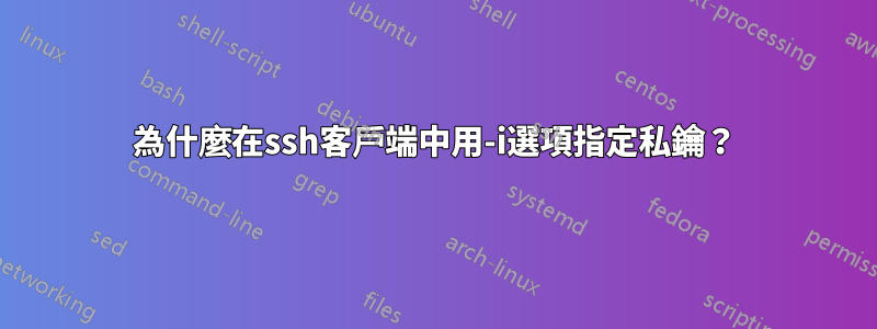 為什麼在ssh客戶端中用-i選項指定私鑰？