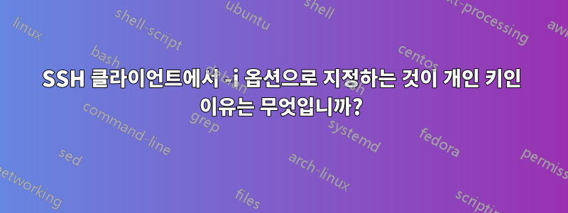 SSH 클라이언트에서 -i 옵션으로 지정하는 것이 개인 키인 이유는 무엇입니까?