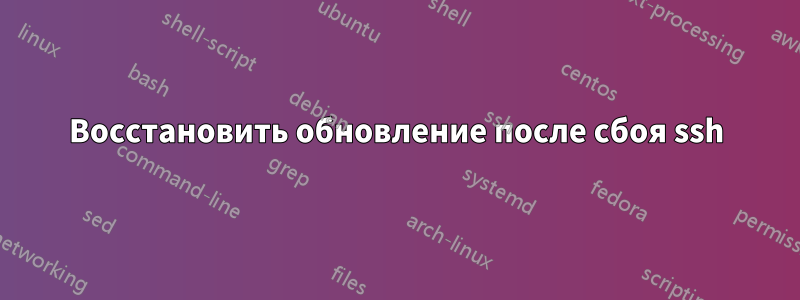 Восстановить обновление после сбоя ssh