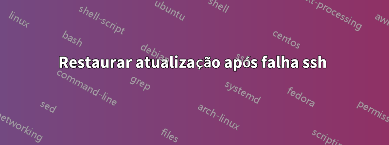 Restaurar atualização após falha ssh
