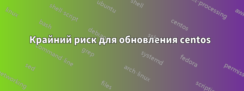 Крайний риск для обновления centos 