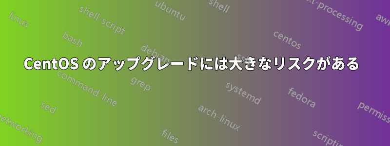 CentOS のアップグレードには大きなリスクがある 