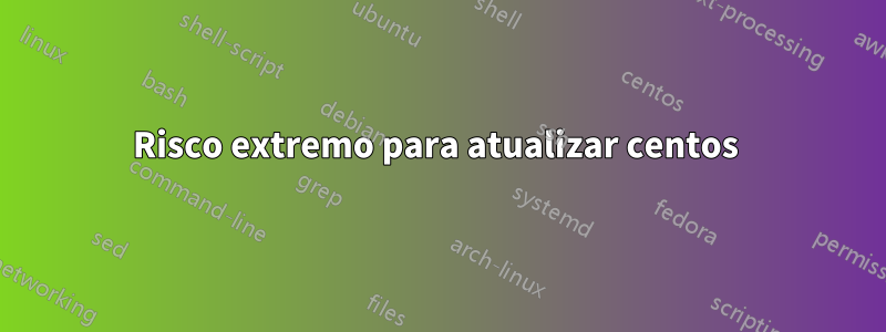 Risco extremo para atualizar centos 