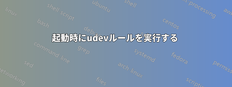 起動時にudevルールを実行する