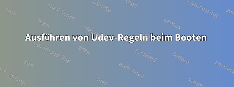 Ausführen von Udev-Regeln beim Booten