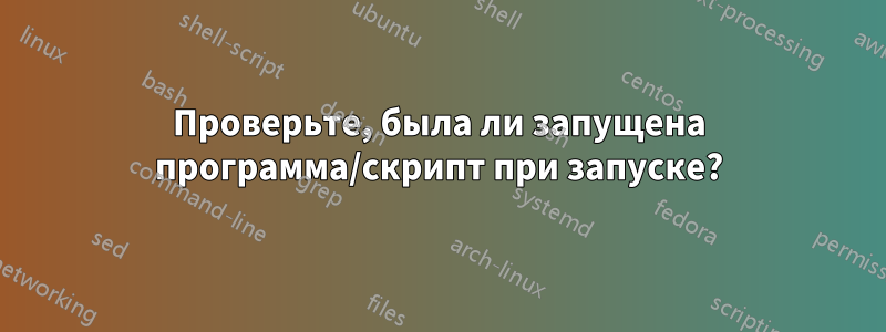 Проверьте, была ли запущена программа/скрипт при запуске?