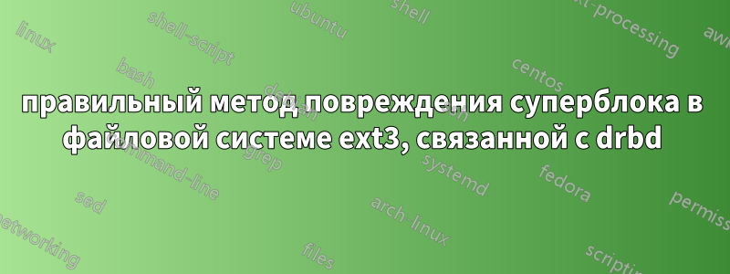 правильный метод повреждения суперблока в файловой системе ext3, связанной с drbd