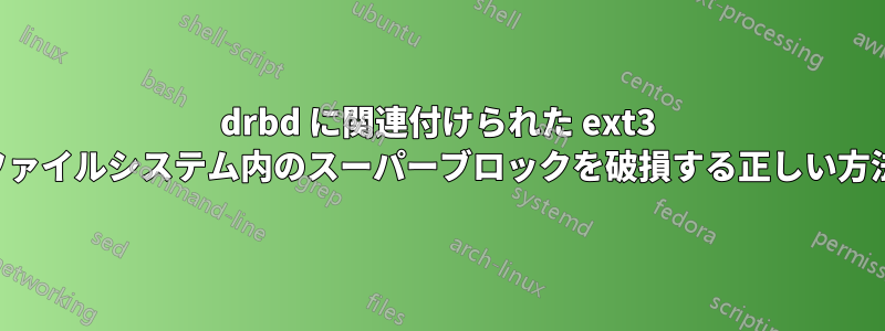 drbd に関連付けられた ext3 ファイルシステム内のスーパーブロックを破損する正しい方法