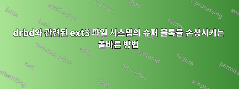 drbd와 관련된 ext3 파일 시스템의 슈퍼 블록을 손상시키는 올바른 방법