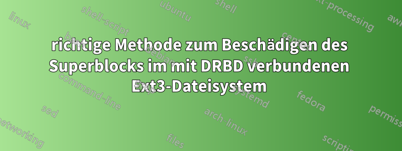 richtige Methode zum Beschädigen des Superblocks im mit DRBD verbundenen Ext3-Dateisystem